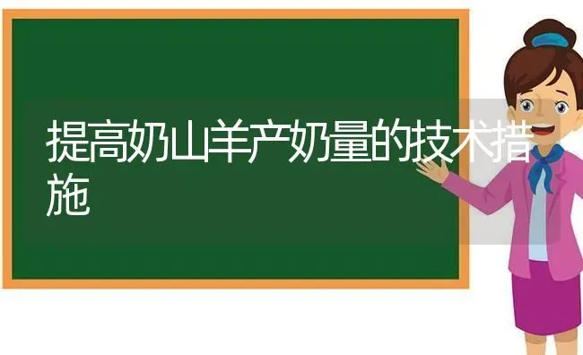 提高奶山羊产奶量的技术措施 | 家畜养殖