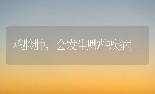 鸡脸肿，会发生哪些疾病 | 家禽养殖