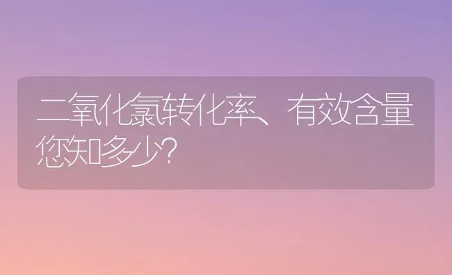 二氧化氯转化率、有效含量您知多少？ | 养殖病虫害防治