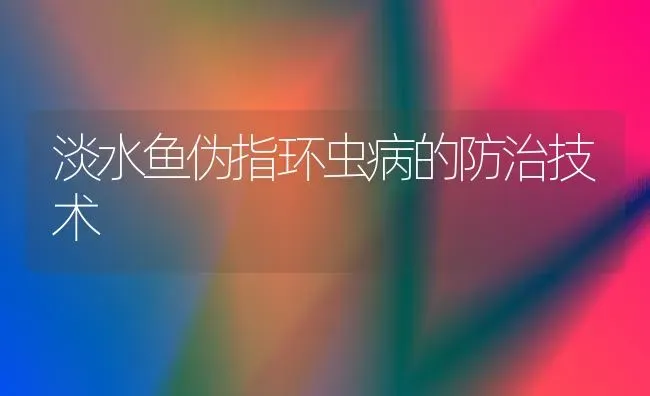 淡水鱼伪指环虫病的防治技术 | 淡水养殖