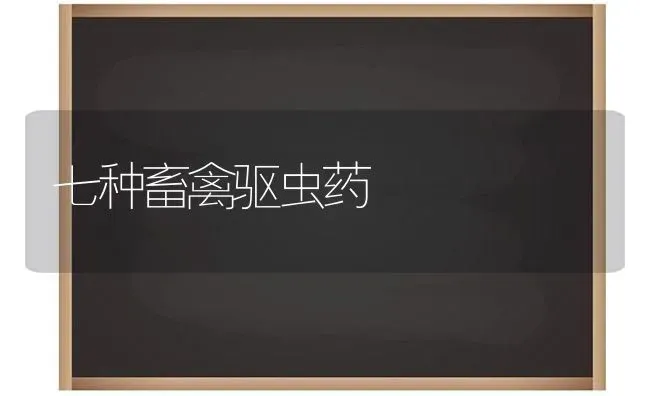 七种畜禽驱虫药 | 养殖病虫害防治