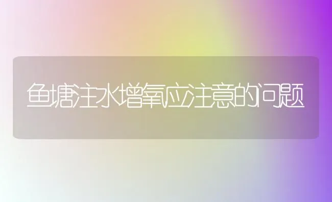 鱼塘注水增氧应注意的问题 | 淡水养殖