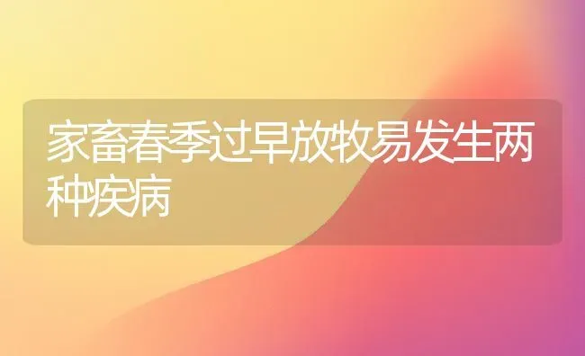 家畜春季过早放牧易发生两种疾病 | 家畜养殖