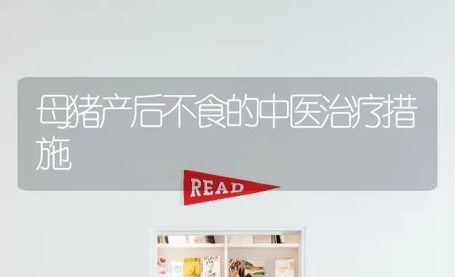 母猪产后不食的中医治疗措施 | 家畜养殖
