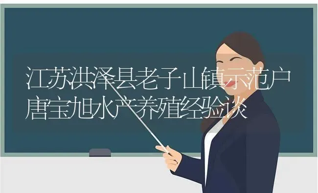 江苏洪泽县老子山镇示范户唐宝旭水产养殖经验谈 | 动物养殖百科