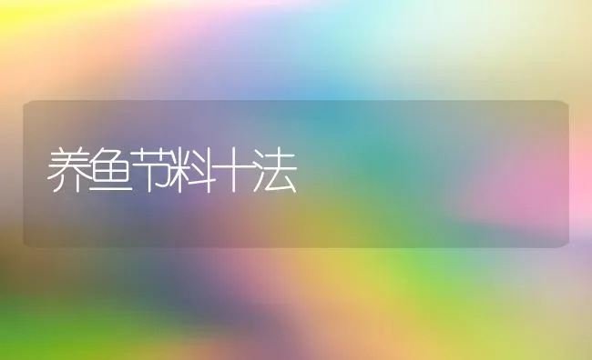 养鱼节料十法 | 淡水养殖