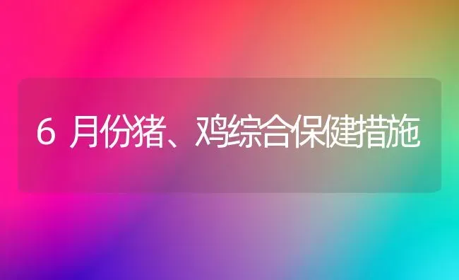 6月份猪、鸡综合保健措施 | 家畜养殖