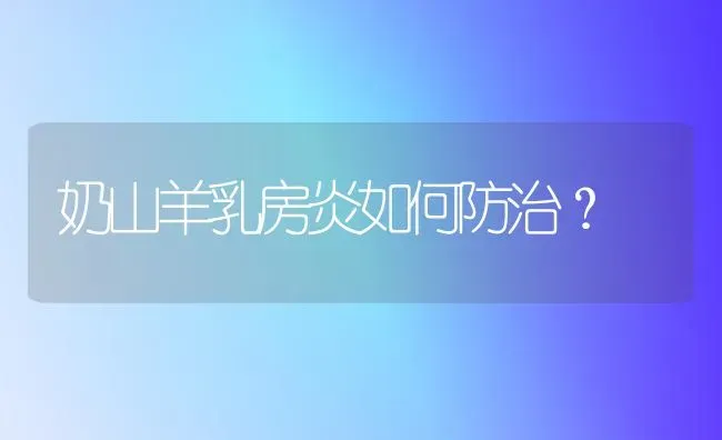 奶山羊乳房炎如何防治？ | 家畜养殖