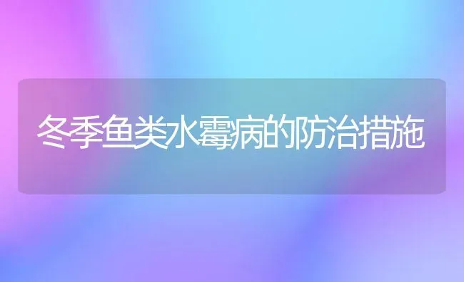 冬季鱼类水霉病的防治措施 | 淡水养殖