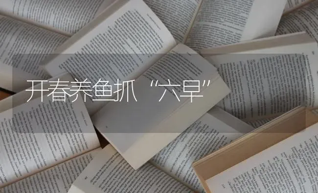 开春养鱼抓“六早” | 淡水养殖