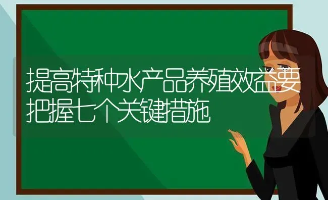 提高特种水产品养殖效益要把握七个关键措施 | 动物养殖百科