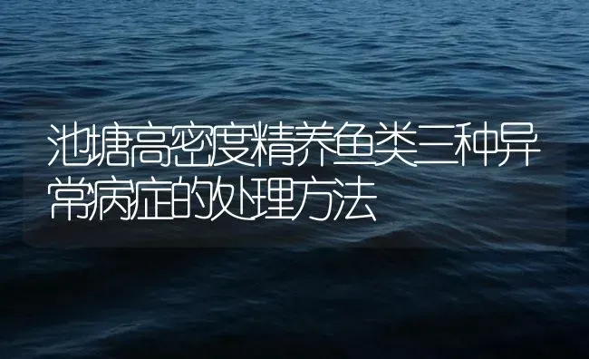 池塘高密度精养鱼类三种异常病症的处理方法 | 养殖病虫害防治