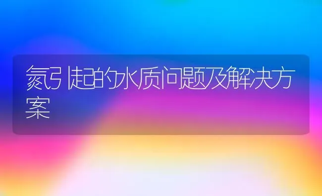 氮引起的水质问题及解决方案 | 动物养殖百科