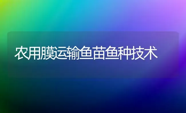 农用膜运输鱼苗鱼种技术 | 淡水养殖