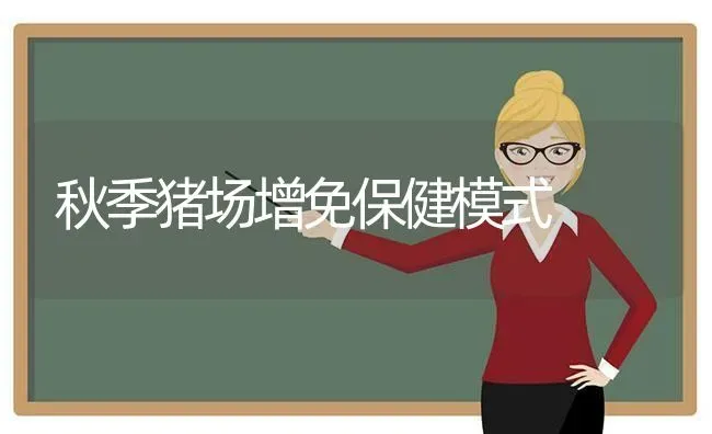 秋季猪场增免保健模式 | 家畜养殖