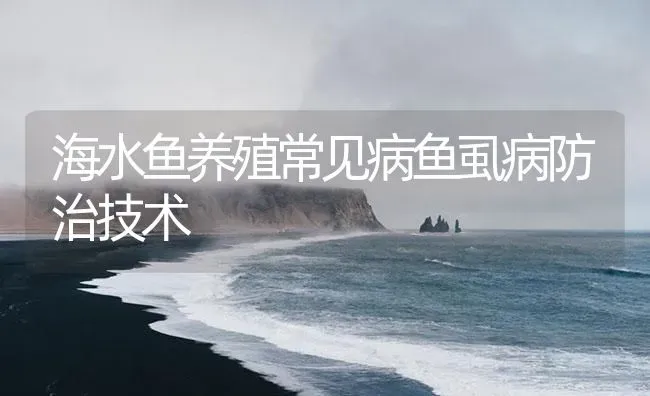 海水鱼养殖常见病鱼虱病防治技术 | 养殖病虫害防治