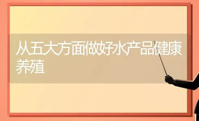 从五大方面做好水产品健康养殖 | 动物养殖百科