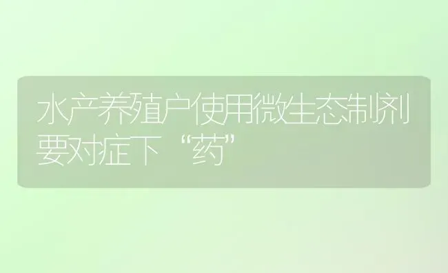 水产养殖户使用微生态制剂要对症下“药” | 养殖病虫害防治