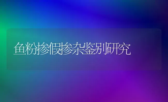 鱼粉掺假掺杂鉴别研究 | 动物养殖饲料