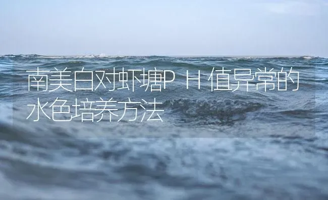 南美白对虾塘PH值异常的水色培养方法 | 海水养殖