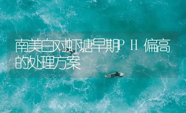 南美白对虾塘早期PH偏高的处理方案 | 海水养殖