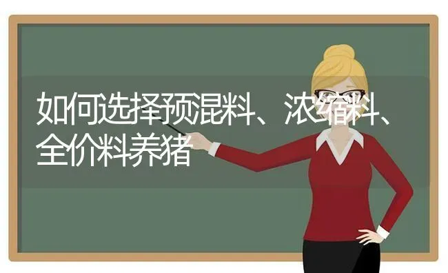 如何选择预混料、浓缩料、全价料养猪 | 家畜养殖