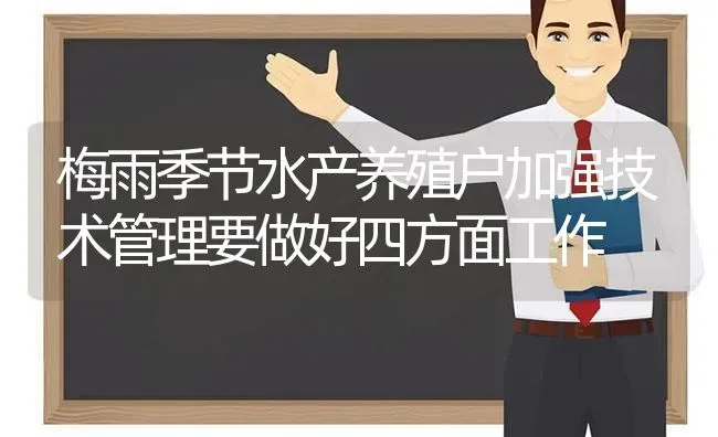 梅雨季节水产养殖户加强技术管理要做好四方面工作 | 动物养殖百科