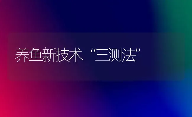 养鱼新技术“三测法” | 淡水养殖