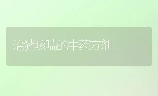 治猪咳喘的中药方剂 | 养殖病虫害防治