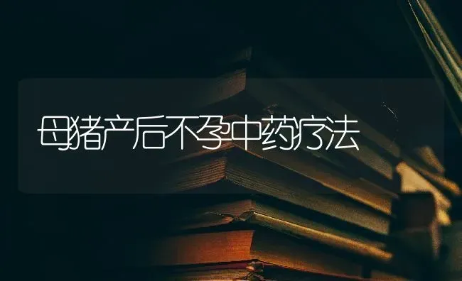 母猪产后不孕中药疗法 | 养殖病虫害防治