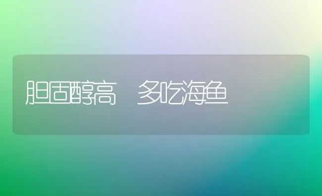 胆固醇高 多吃海鱼 | 动物养殖百科