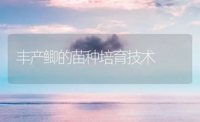 丰产鲫的苗种培育技术 | 淡水养殖