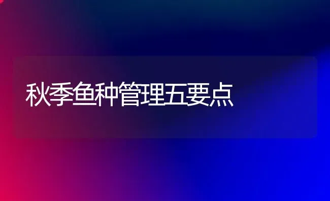 秋季鱼种管理五要点 | 淡水养殖