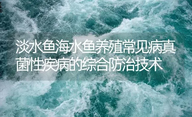 淡水鱼海水鱼养殖常见病真菌性疾病的综合防治技术 | 养殖病虫害防治