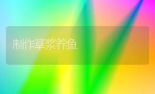 制作草浆养鱼 | 淡水养殖