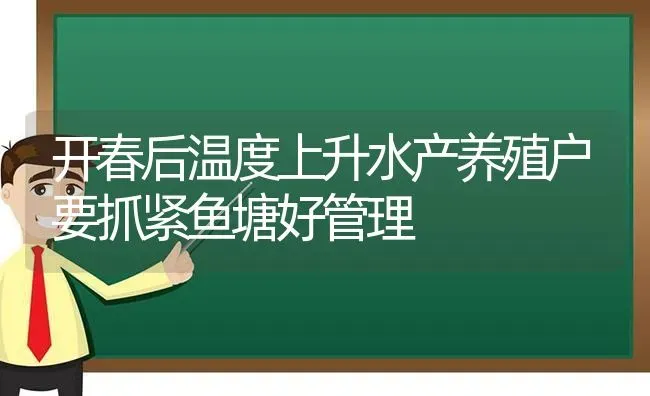 开春后温度上升水产养殖户要抓紧鱼塘好管理 | 动物养殖百科