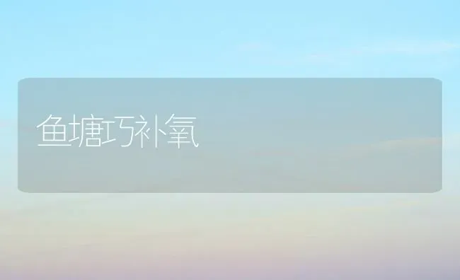 鱼塘巧补氧 | 淡水养殖