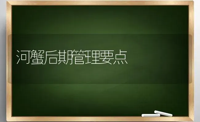 河蟹后期管理要点 | 淡水养殖