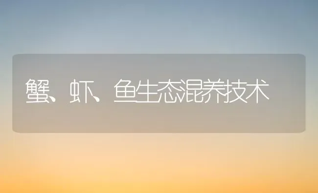 蟹、虾、鱼生态混养技术 | 淡水养殖