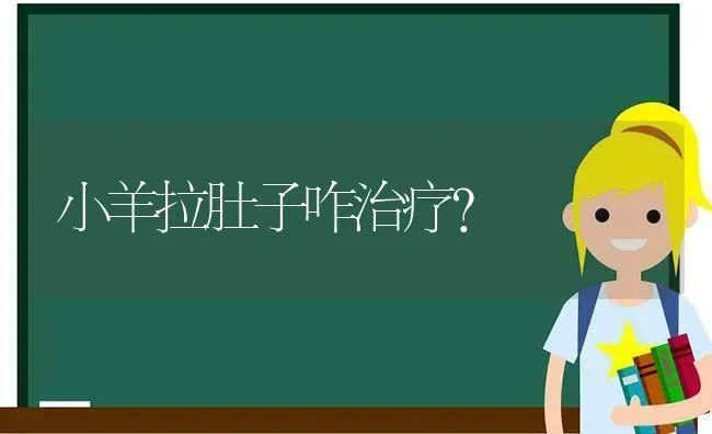 小羊拉肚子咋治疗? | 家畜养殖