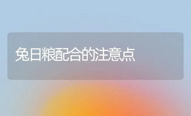 兔日粮配合的注意点 | 家畜养殖