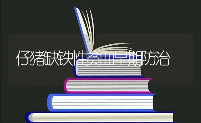 仔猪缺铁性贫血早期防治 | 家畜养殖