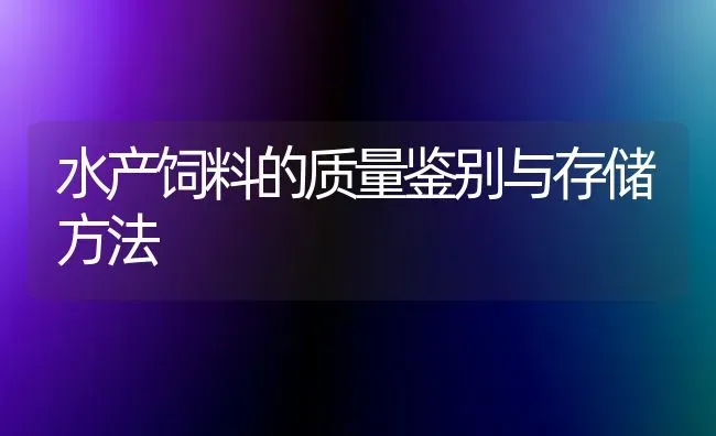 水产饲料的质量鉴别与存储方法 | 动物养殖饲料