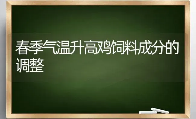 春季气温升高鸡饲料成分的调整 | 家禽养殖