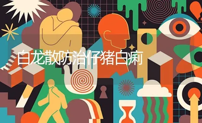 白龙散防治仔猪白痢 | 家畜养殖