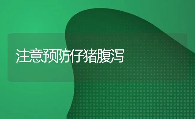 注意预防仔猪腹泻 | 家畜养殖