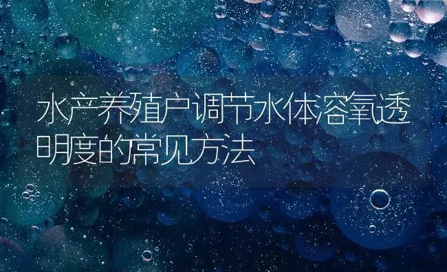 水产养殖户调节水体溶氧透明度的常见方法 | 动物养殖百科