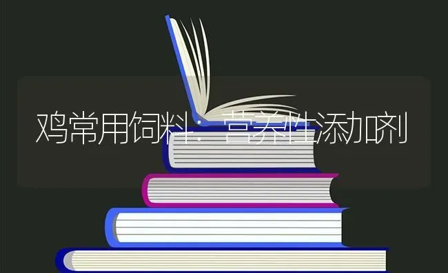 鸡常用饲料：营养性添加剂 | 家禽养殖