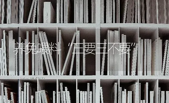养兔喂料“三要三不要” | 家畜养殖