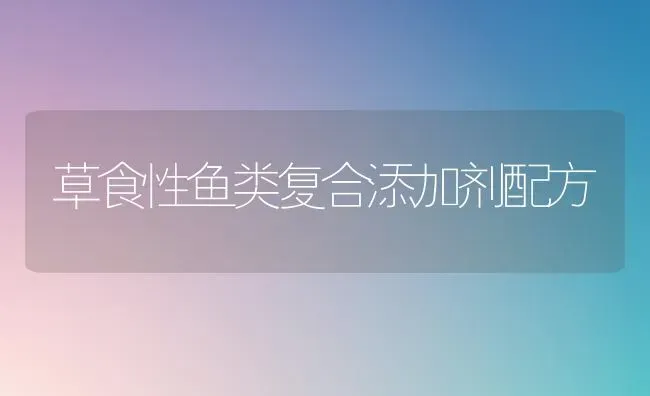 草食性鱼类复合添加剂配方 | 动物养殖饲料